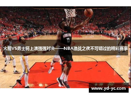 火箭VS勇士将上演强强对决——NBA激战之夜不可错过的精彩赛事